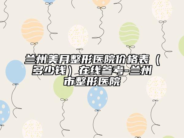 兰州美月整形医院价格表（多少钱）在线参考-兰州市整形医院