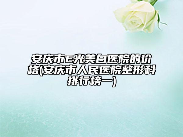 安庆市E光美白医院的价格(安庆市人民医院整形科排行榜一)