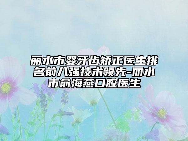 丽水市婴牙齿矫正医生排名前八强技术领先-丽水市俞海燕口腔医生