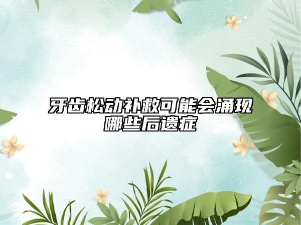 牙齿松动补救可能会涌现哪些后遗症