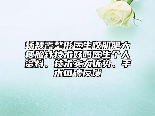杨颖霞整形医生咬肌肥大瘦脸针技术好吗医生个人资料、技术实力优势、手术口碑反馈