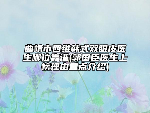 曲靖市四维韩式双眼皮医生哪位靠谱(郭国臣医生上榜理由重点介绍)