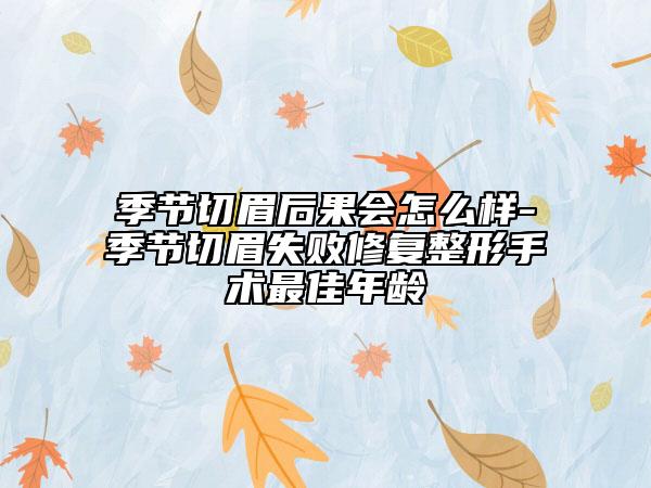 季节切眉后果会怎么样-季节切眉失败修复整形手术最佳年龄