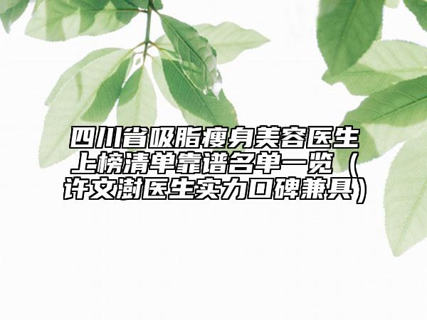 四川省吸脂瘦身美容医生上榜清单靠谱名单一览（许文澍医生实力口碑兼具）