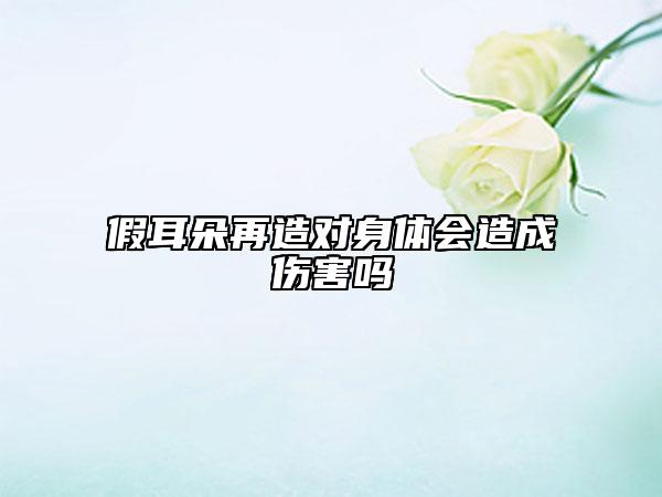 假耳朵再造对身体会造成伤害吗