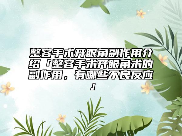 整容手术开眼角副作用介绍「整容手术开眼角术的副作用，有哪些不良反应」