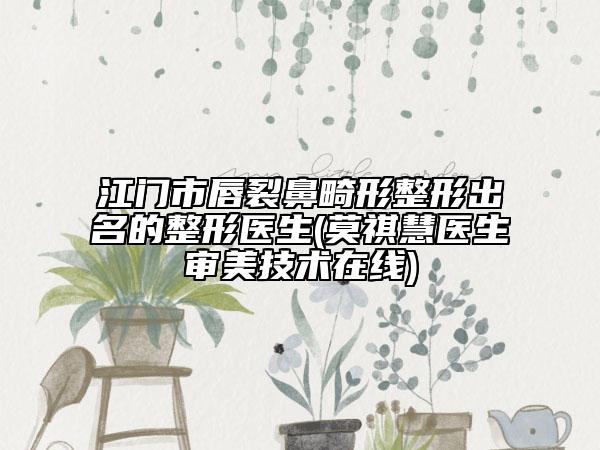 江门市唇裂鼻畸形整形出名的整形医生(莫祺慧医生审美技术在线)