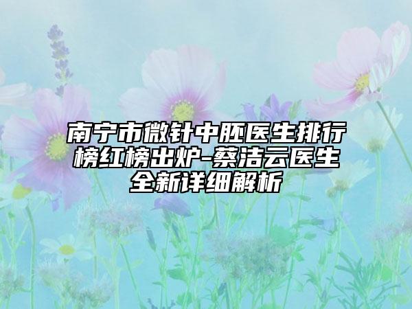 南宁市微针中胚医生排行榜红榜出炉-蔡洁云医生全新详细解析