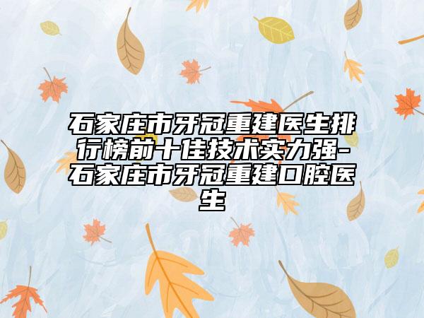 石家庄市牙冠重建医生排行榜前十佳技术实力强-石家庄市牙冠重建口腔医生