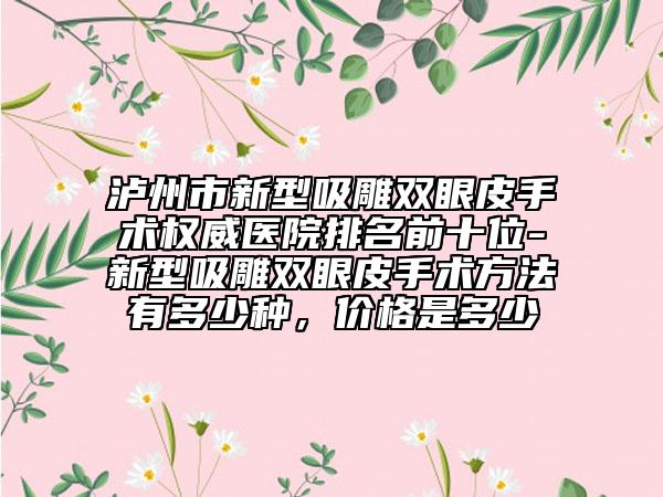 泸州市新型吸雕双眼皮手术权威医院排名前十位-新型吸雕双眼皮手术方法有多少种，价格是多少