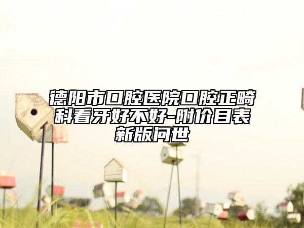 德阳市口腔医院口腔正畸科看牙好不好-附价目表新版问世