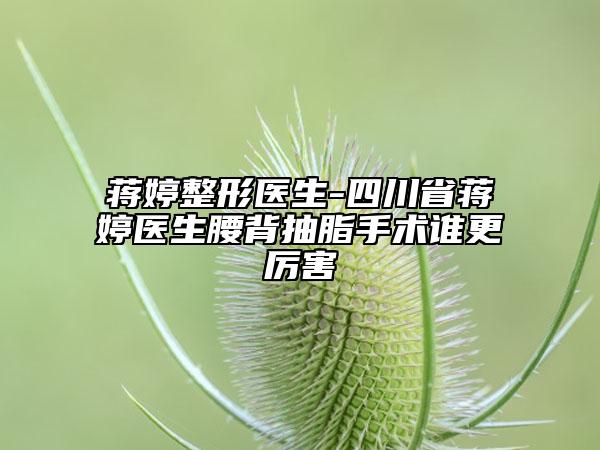 蒋婷整形医生-四川省蒋婷医生腰背抽脂手术谁更厉害