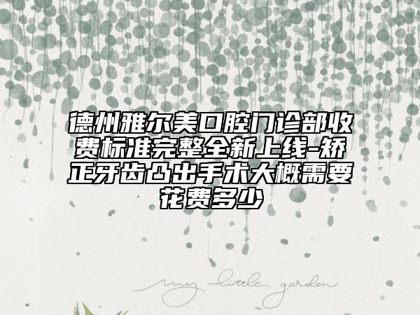 德州雅尔美口腔门诊部收费标准完整全新上线-矫正牙齿凸出手术大概需要花费多少