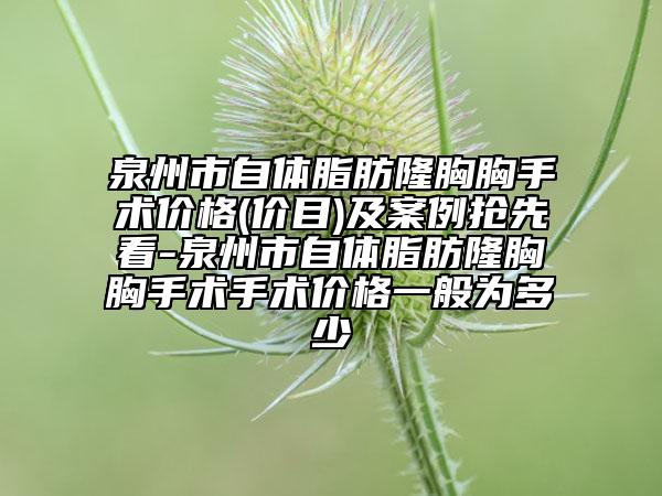 泉州市自体脂肪隆胸胸手术价格(价目)及案例抢先看-泉州市自体脂肪隆胸胸手术手术价格一般为多少