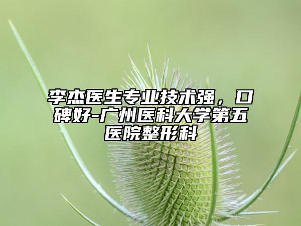 李杰医生专业技术强，口碑好-广州医科大学第五医院整形科