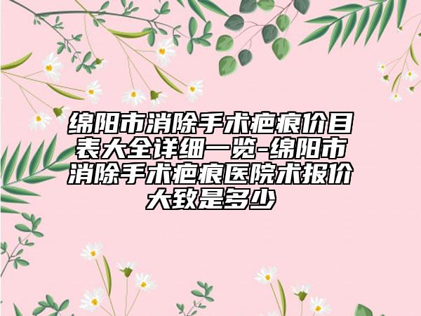 绵阳市消除手术疤痕价目表大全详细一览-绵阳市消除手术疤痕医院术报价大致是多少