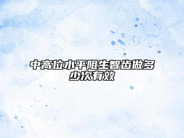 中高位水平阻生智齿做多少次有效