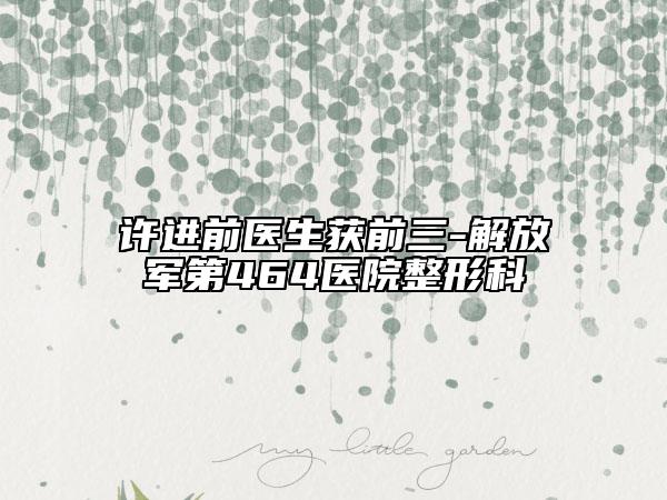 许进前医生获前三-解放军第464医院整形科