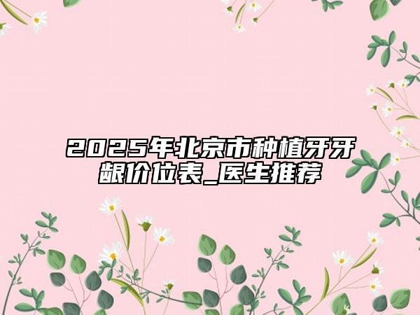 2025年北京市种植牙牙龈价位表_医生推荐