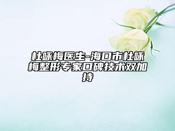 杜咏梅医生-海口市杜咏梅整形专家口碑技术双加持