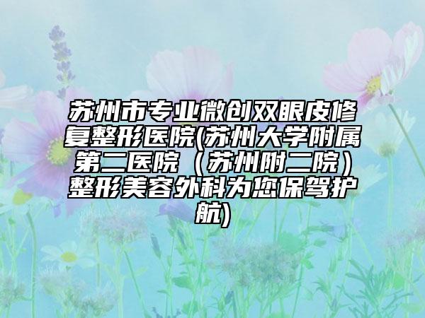 苏州市专业微创双眼皮修复整形医院(苏州大学附属第二医院（苏州附二院）整形美容外科为您保驾护航)