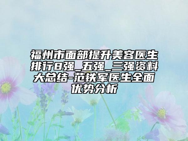 福州市面部提升美容医生排行8强_五强_三强资料大总结-范铁军医生全面优势分析