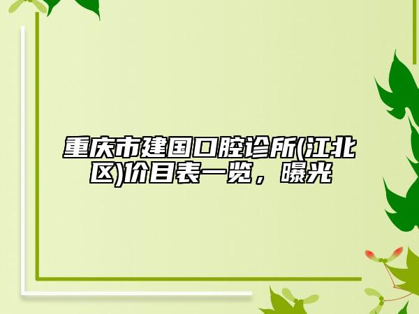 重庆市建国口腔诊所(江北区)价目表一览，曝光