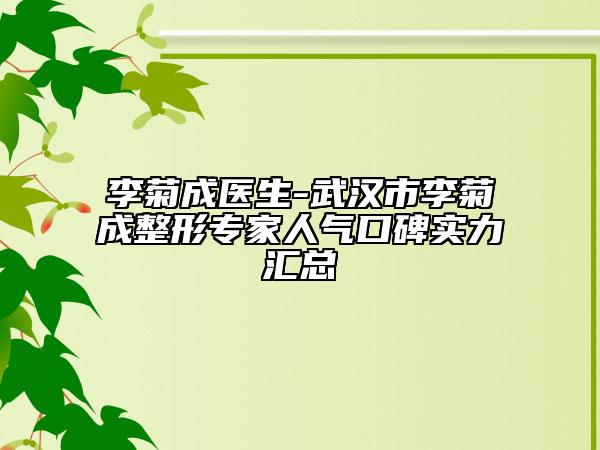 李菊成医生-武汉市李菊成整形专家人气口碑实力汇总