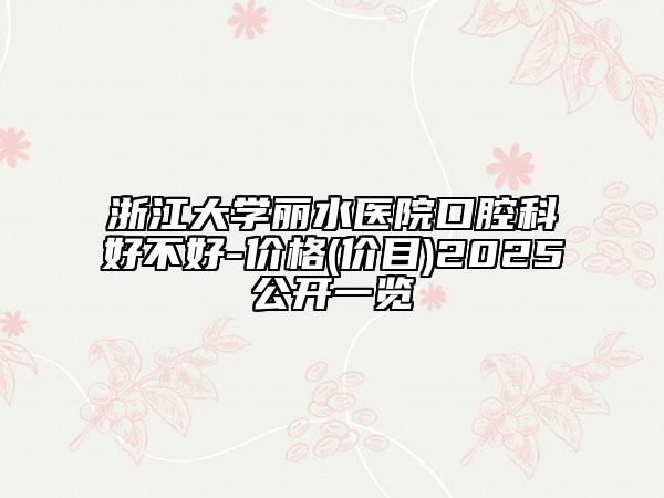 浙江大学丽水医院口腔科好不好-价格(价目)2025公开一览
