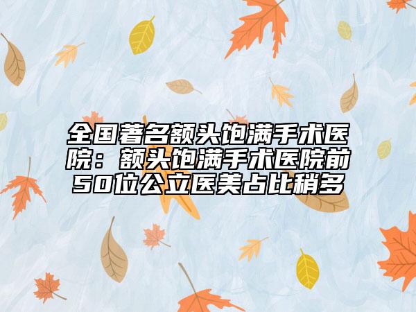全国著名额头饱满手术医院：额头饱满手术医院前50位公立医美占比稍多