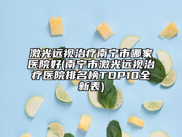 激光远视治疗南宁市哪家医院好(南宁市激光远视治疗医院排名榜TOP10全新表)