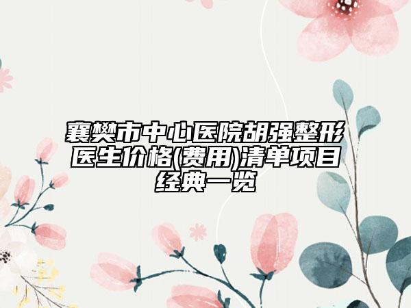襄樊市中心医院胡强整形医生价格(费用)清单项目经典一览