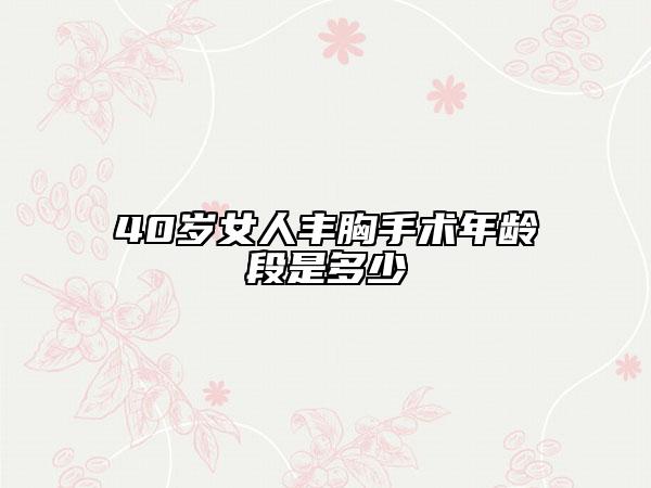 40岁女人丰胸手术年龄段是多少