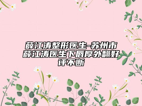 薛江涛整形医生-苏州市薛江涛医生下唇厚外翻好评不断