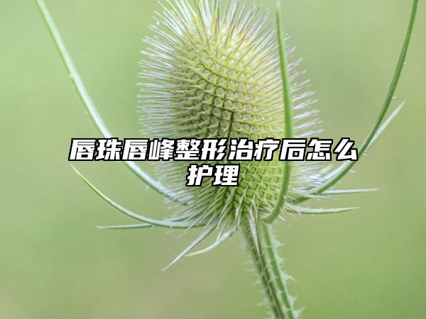 唇珠唇峰整形治疗后怎么护理