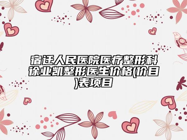 宿迁人民医院医疗整形科徐业凯整形医生价格(价目)表项目