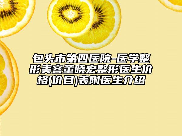 包头市第四医院-医学整形美容董晓宏整形医生价格(价目)表附医生介绍