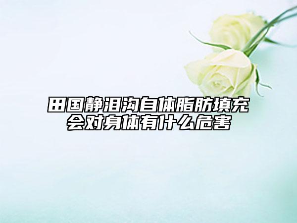 田国静泪沟自体脂肪填充会对身体有什么危害