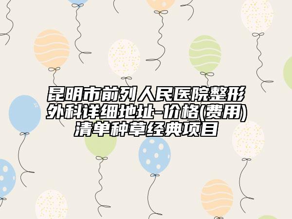 昆明市前列人民医院整形外科详细地址-价格(费用)清单种草经典项目