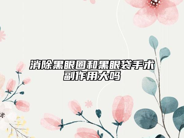 消除黑眼圈和黑眼袋手术副作用大吗