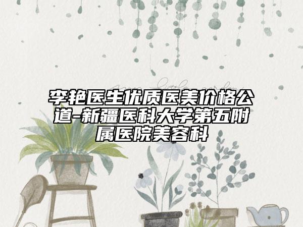 李艳医生优质医美价格公道-新疆医科大学第五附属医院美容科
