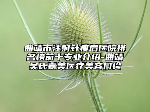 曲靖市注射针瘦肩医院排名榜前十专业介绍-曲靖吴氏嘉美医疗美容门诊