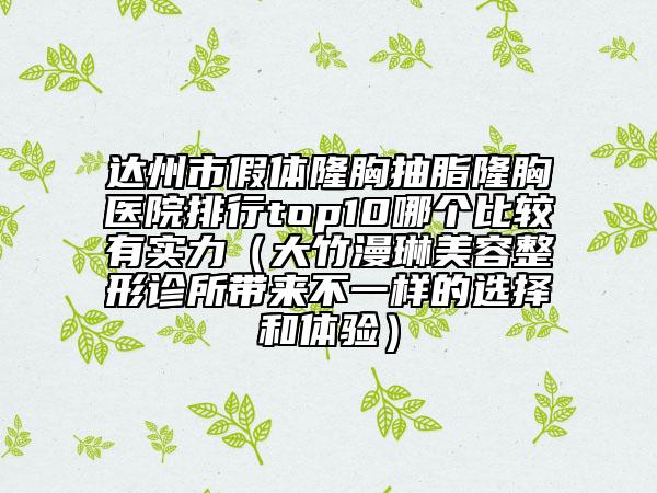 达州市假体隆胸抽脂隆胸医院排行top10哪个比较有实力（大竹漫琳美容整形诊所带来不一样的选择和体验）