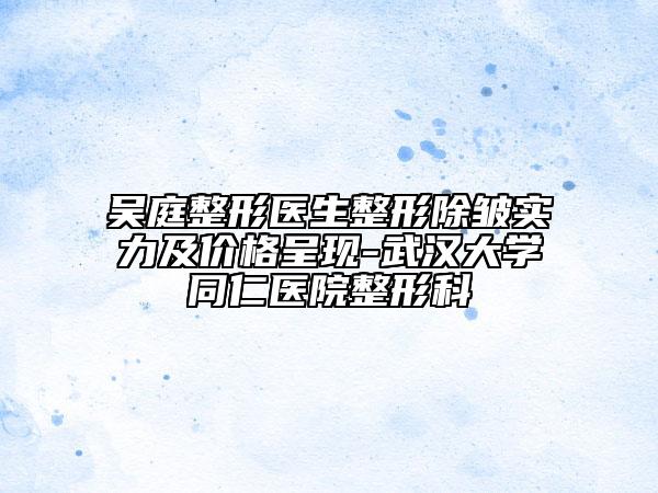 吴庭整形医生整形除皱实力及价格呈现-武汉大学同仁医院整形科