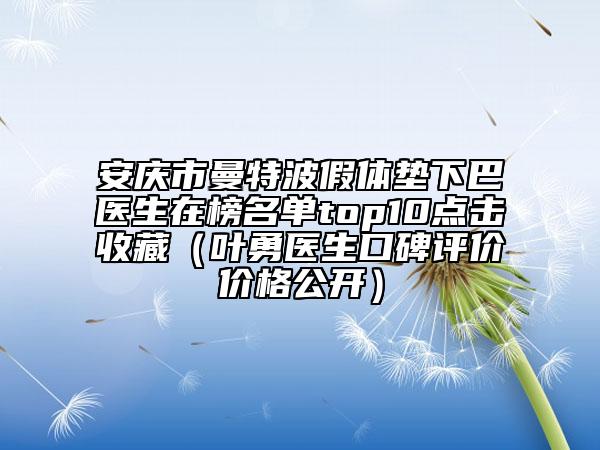 安庆市曼特波假体垫下巴医生在榜名单top10点击收藏（叶勇医生口碑评价价格公开）