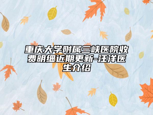 重庆大学附属三峡医院收费明细近期更新-汪洋医生介绍