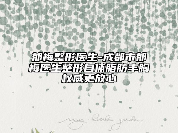 郁梅整形医生-成都市郁梅医生整形自体脂肪丰胸权威更放心