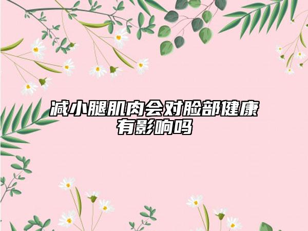 减小腿肌肉会对脸部健康有影响吗