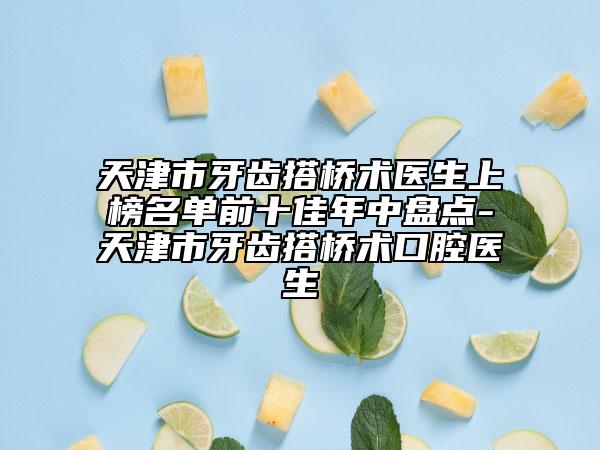 天津市牙齿搭桥术医生上榜名单前十佳年中盘点-天津市牙齿搭桥术口腔医生