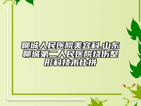 聊城人民医院美容科,山东聊城第二人民医院烧伤整形科技术比拼